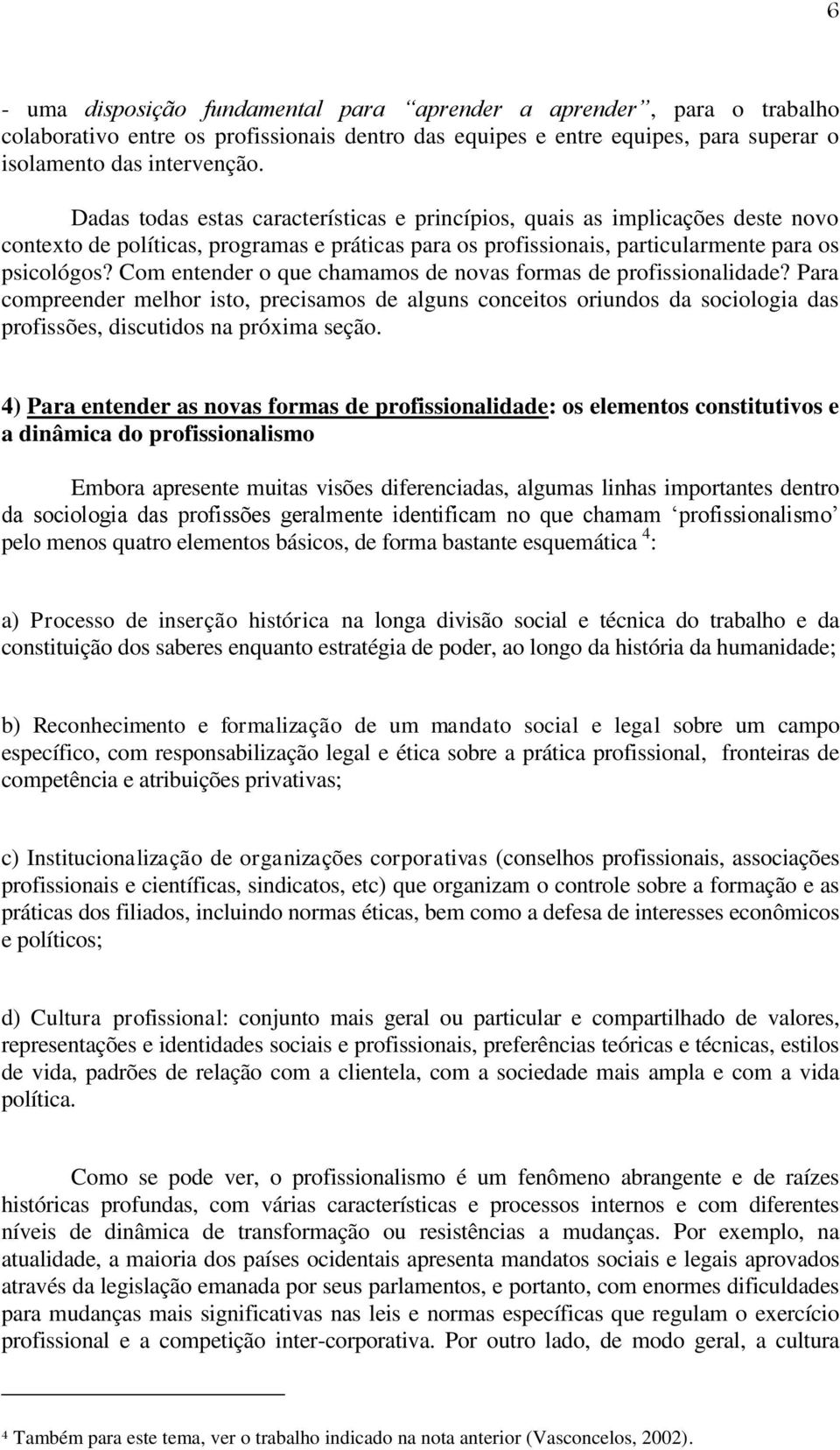 Com entender o que chamamos de novas formas de profissionalidade? Para compreender melhor isto, precisamos de alguns conceitos oriundos da sociologia das profissões, discutidos na próxima seção.