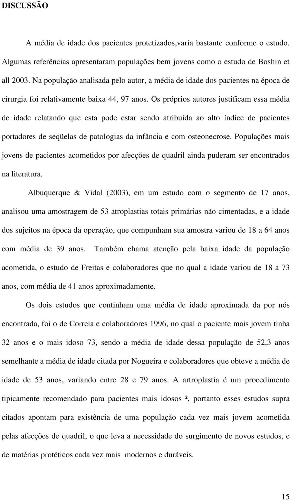 Os próprios autores justificam essa média de idade relatando que esta pode estar sendo atribuída ao alto índice de pacientes portadores de seqüelas de patologias da infância e com osteonecrose.