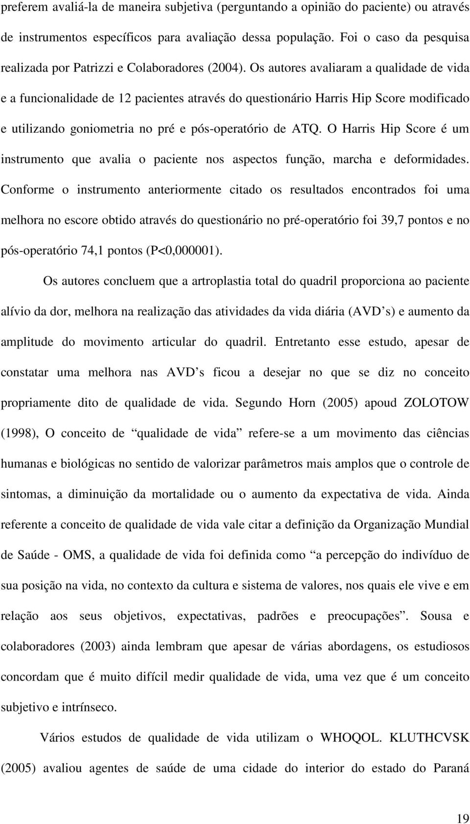 Os autores avaliaram a qualidade de vida e a funcionalidade de 12 pacientes através do questionário Harris Hip Score modificado e utilizando goniometria no pré e pós-operatório de ATQ.