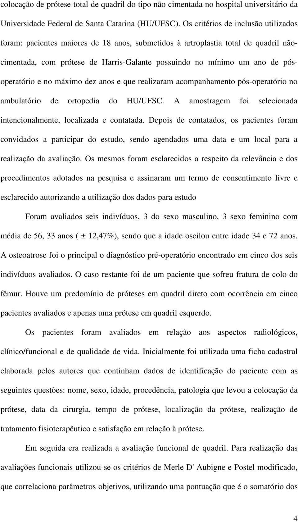 pósoperatório e no máximo dez anos e que realizaram acompanhamento pós-operatório no ambulatório de ortopedia do HU/UFSC. A amostragem foi selecionada intencionalmente, localizada e contatada.