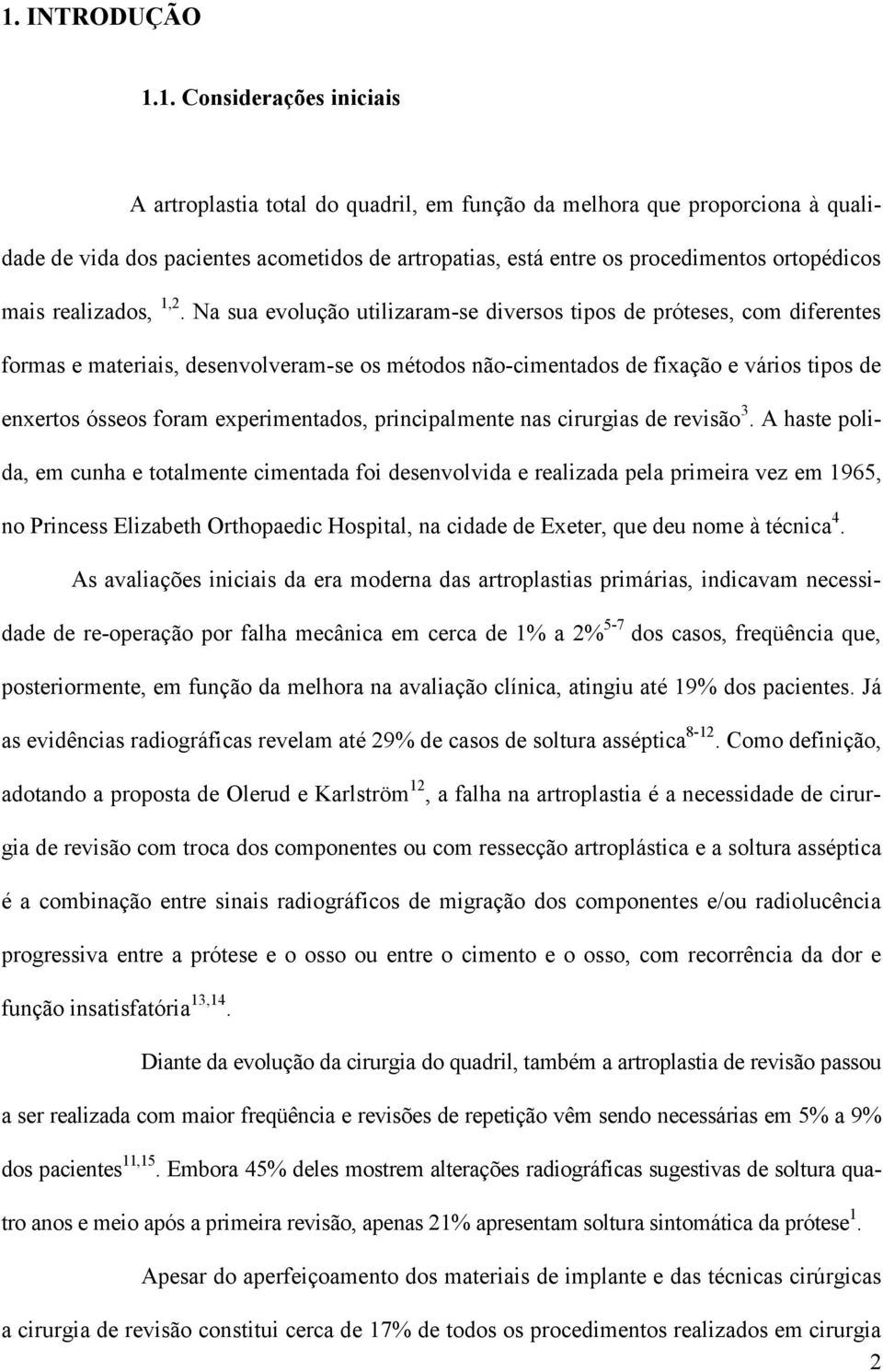 Na sua evolução utilizaram-se diversos tipos de próteses, com diferentes formas e materiais, desenvolveram-se os métodos não-cimentados de fixação e vários tipos de enxertos ósseos foram