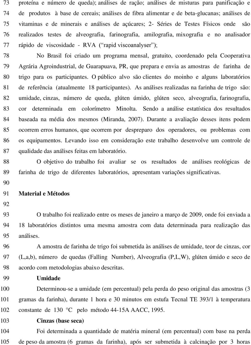 alveografia, farinografia, amilografia, mixografia e no analisador rápido de viscosidade - RVA ( rapid viscoanalyser ); No Brasil foi criado um programa mensal, gratuito, coordenado pela Cooperativa