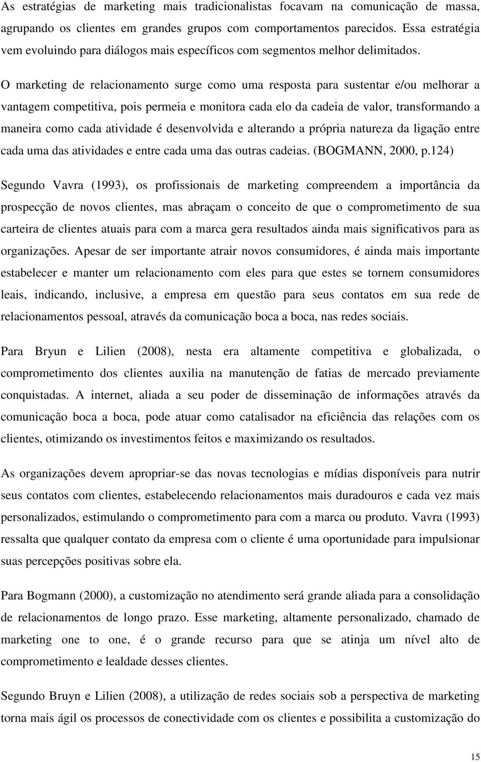 O marketing de relacionamento surge como uma resposta para sustentar e/ou melhorar a vantagem competitiva, pois permeia e monitora cada elo da cadeia de valor, transformando a maneira como cada