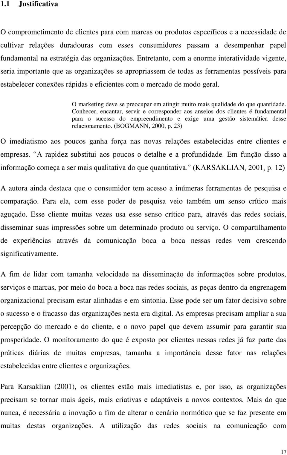 Entretanto, com a enorme interatividade vigente, seria importante que as organizações se apropriassem de todas as ferramentas possíveis para estabelecer conexões rápidas e eficientes com o mercado de