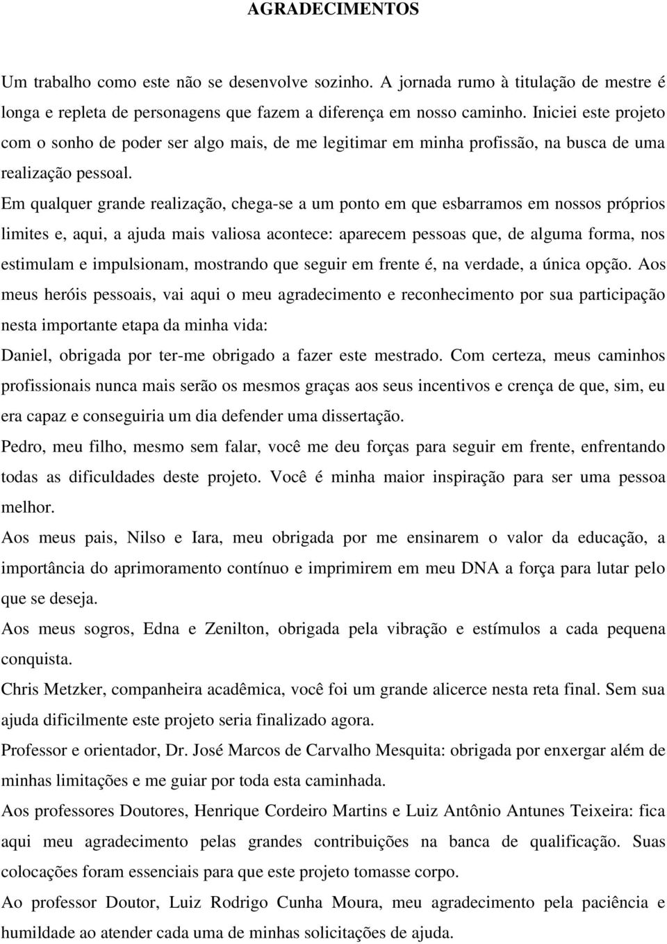 Em qualquer grande realização, chega-se a um ponto em que esbarramos em nossos próprios limites e, aqui, a ajuda mais valiosa acontece: aparecem pessoas que, de alguma forma, nos estimulam e