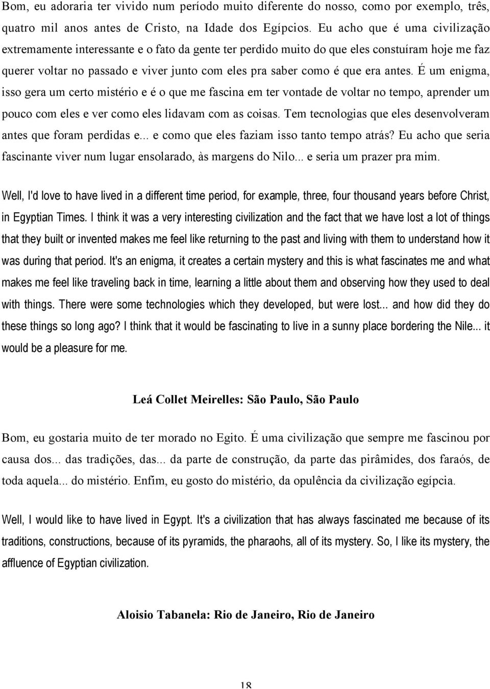 antes. É um enigma, isso gera um certo mistério e é o que me fascina em ter vontade de voltar no tempo, aprender um pouco com eles e ver como eles lidavam com as coisas.