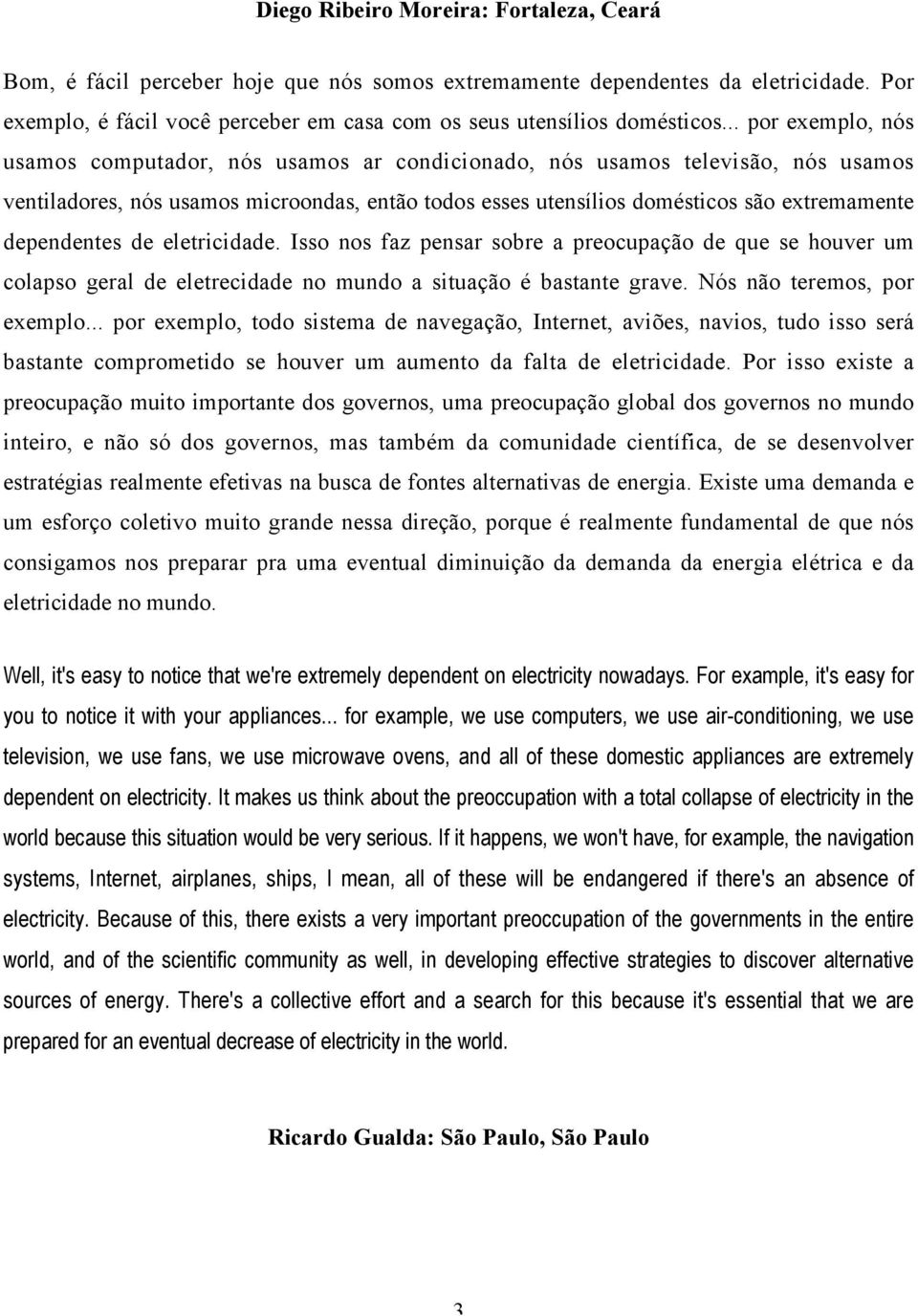 dependentes de eletricidade. Isso nos faz pensar sobre a preocupação de que se houver um colapso geral de eletrecidade no mundo a situação é bastante grave. Nós não teremos, por exemplo.