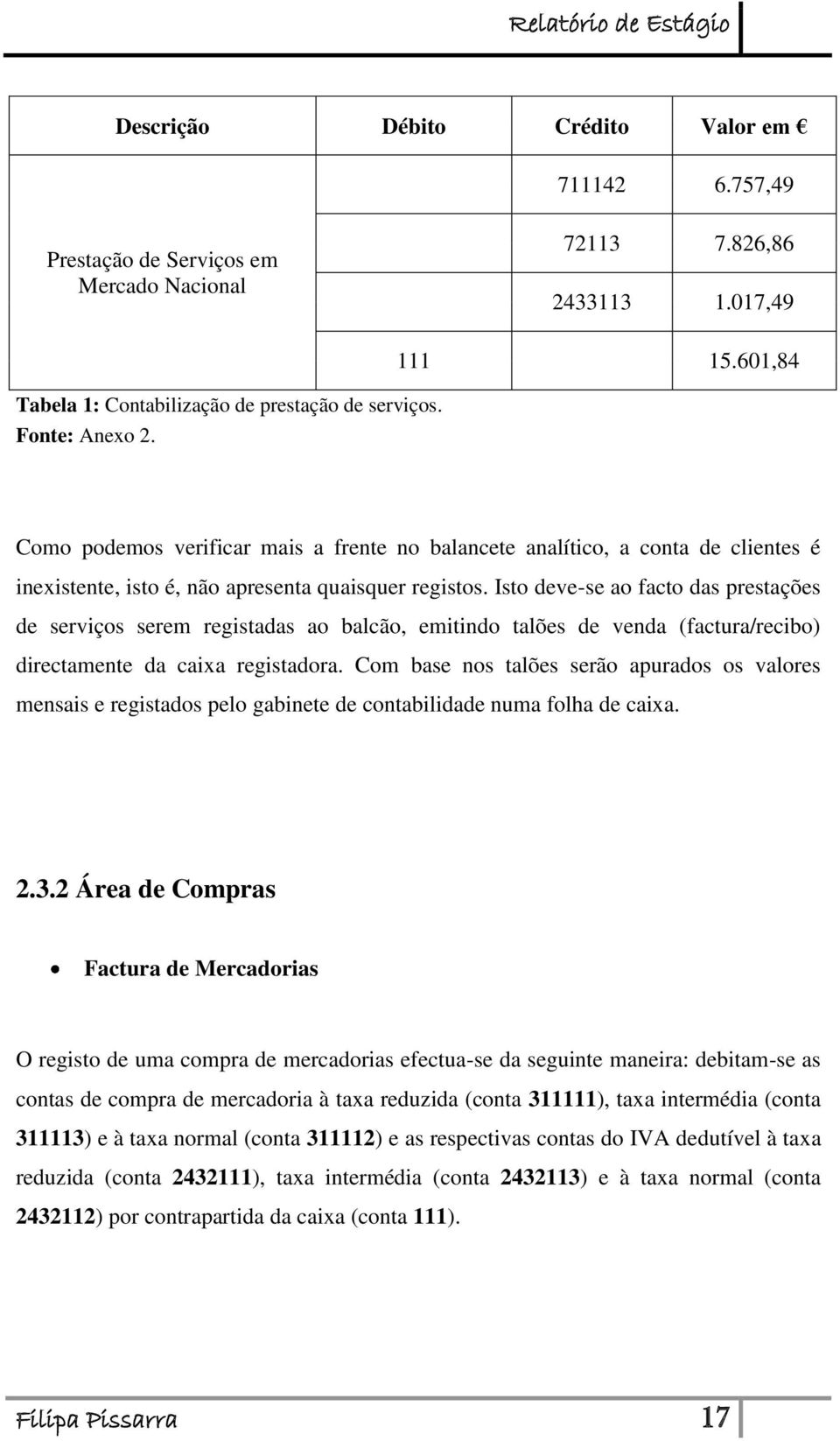 Isto deve-se ao facto das prestações de serviços serem registadas ao balcão, emitindo talões de venda (factura/recibo) directamente da caixa registadora.