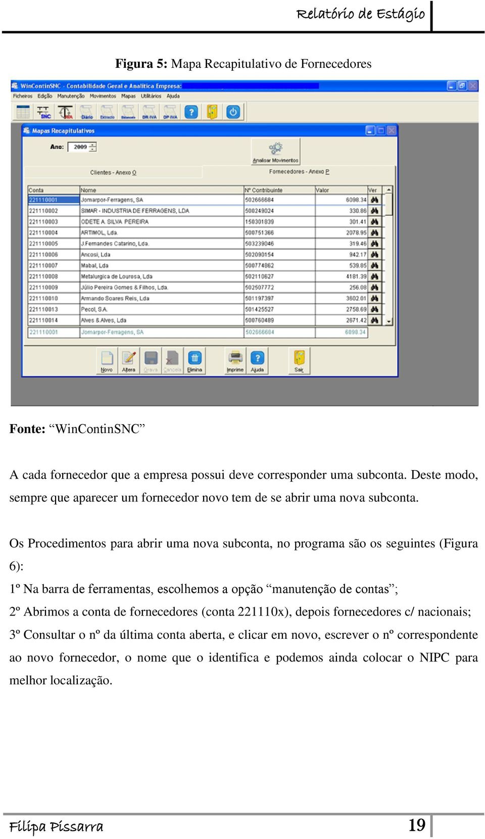 Os Procedimentos para abrir uma nova subconta, no programa são os seguintes (Figura 6): 1º Na barra de ferramentas, escolhemos a opção manutenção de contas ; 2º Abrimos