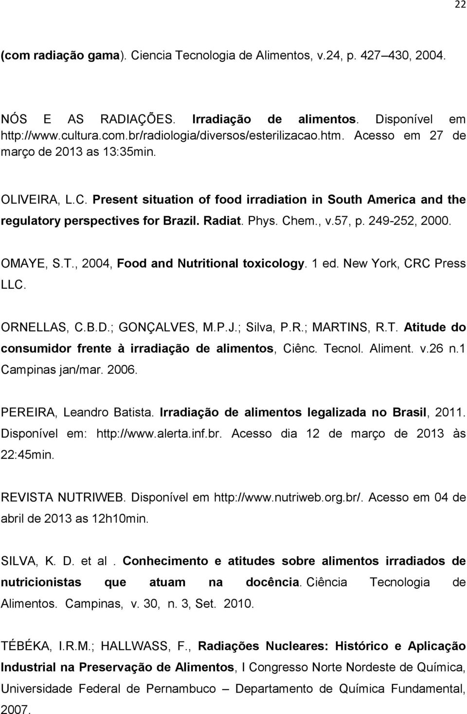 249-252, 2000. OMAYE, S.T., 2004, Food and Nutritional toxicology. 1 ed. New York, CRC Press LLC. ORNELLAS, C.B.D.; GONÇALVES, M.P.J.; Silva, P.R.; MARTINS, R.T. Atitude do consumidor frente à irradiação de alimentos, Ciênc.