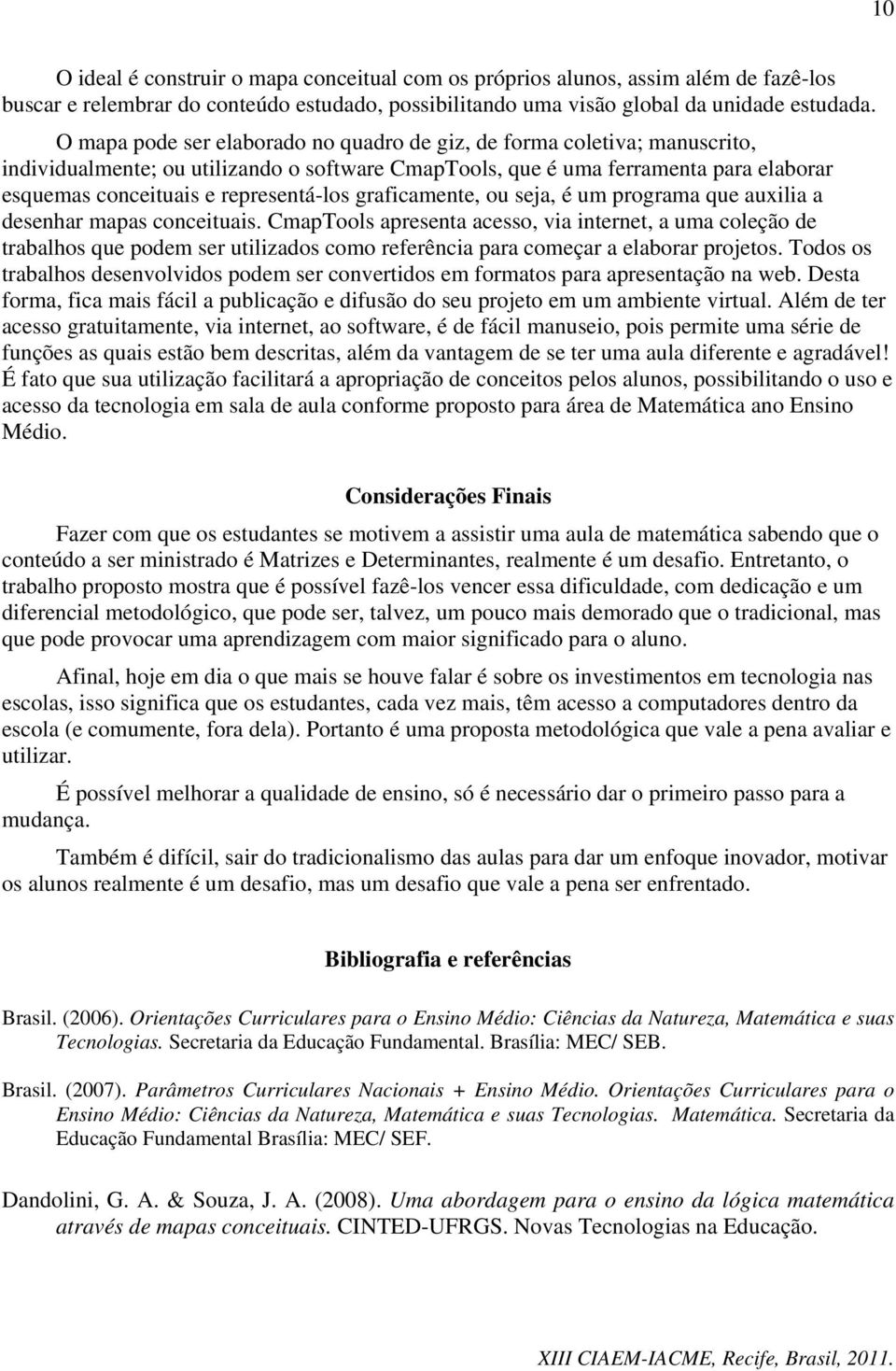 representá-los graficamente, ou seja, é um programa que auxilia a desenhar mapas conceituais.