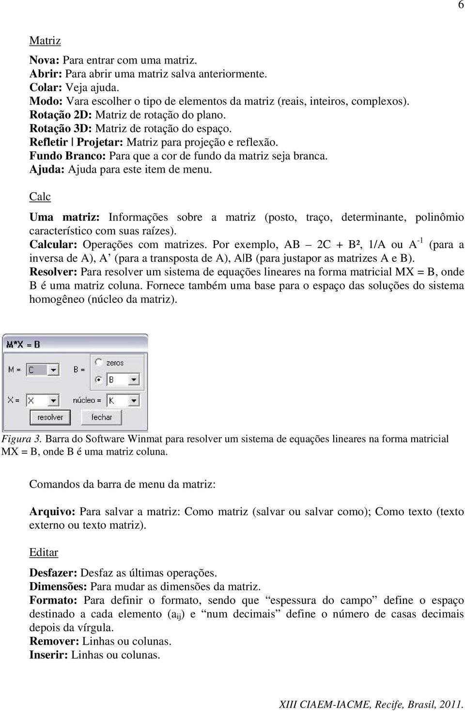 Ajuda: Ajuda para este item de menu. Calc Uma matriz: Informações sobre a matriz (posto, traço, determinante, polinômio característico com suas raízes). Calcular: Operações com matrizes.