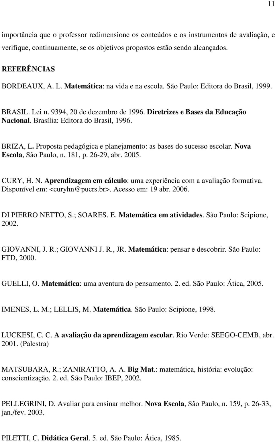 Proposta pedagógica e planejamento: as bases do sucesso escolar. Nova Escola, São Paulo, n. 181, p. 26-29, abr. 2005. CURY, H. N. Aprendizagem em cálculo: uma experiência com a avaliação formativa.