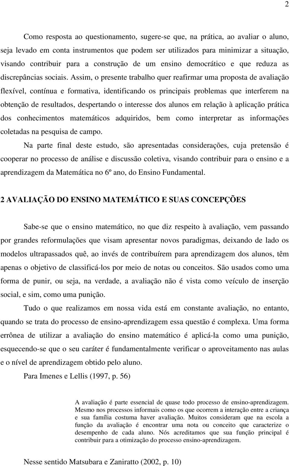 Assim, o presente trabalho quer reafirmar uma proposta de avaliação flexível, contínua e formativa, identificando os principais problemas que interferem na obtenção de resultados, despertando o