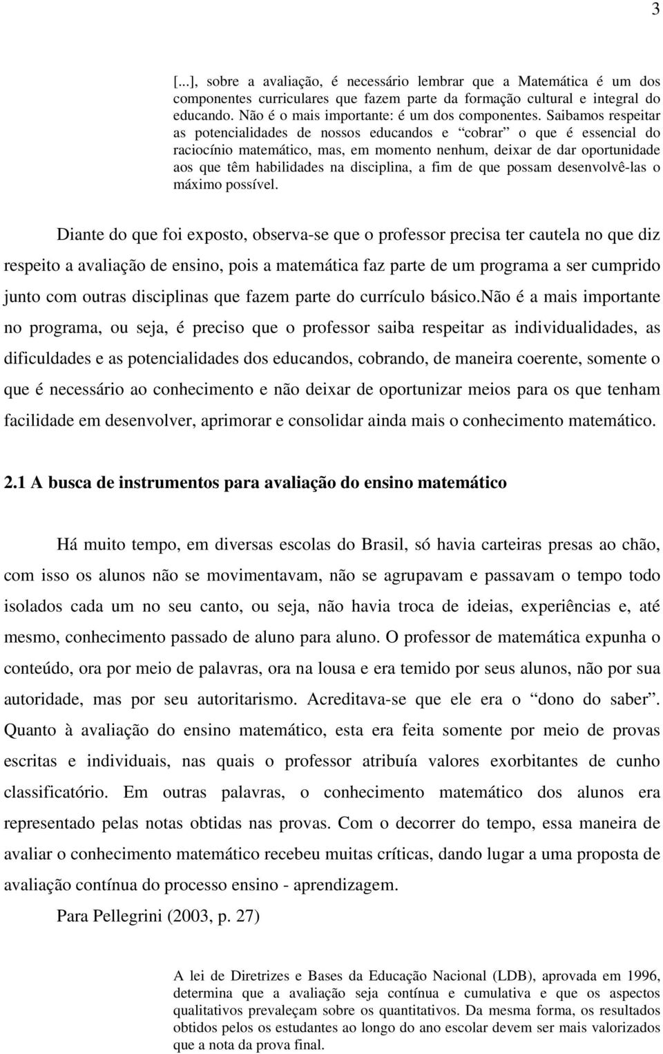 Saibamos respeitar as potencialidades de nossos educandos e cobrar o que é essencial do raciocínio matemático, mas, em momento nenhum, deixar de dar oportunidade aos que têm habilidades na