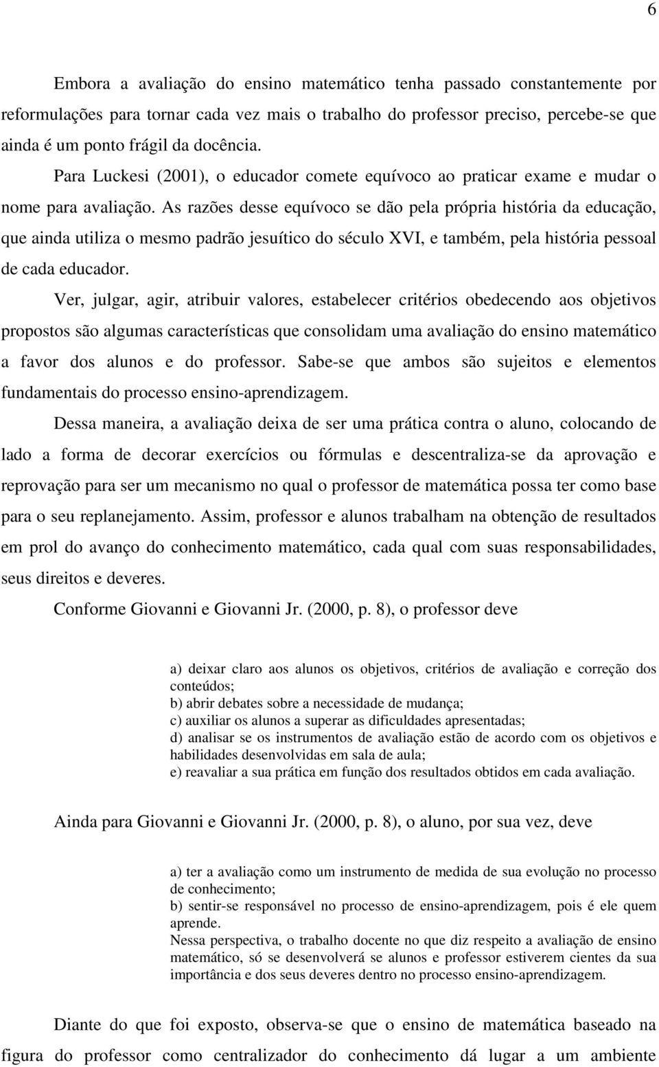 As razões desse equívoco se dão pela própria história da educação, que ainda utiliza o mesmo padrão jesuítico do século XVI, e também, pela história pessoal de cada educador.