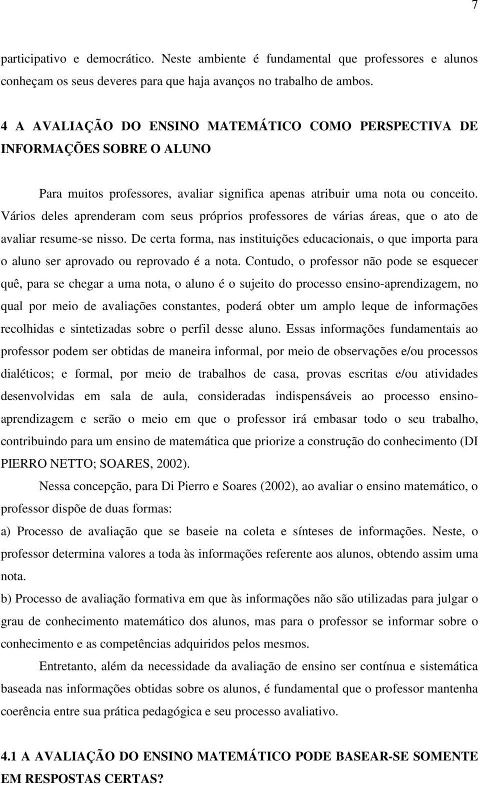 Vários deles aprenderam com seus próprios professores de várias áreas, que o ato de avaliar resume-se nisso.