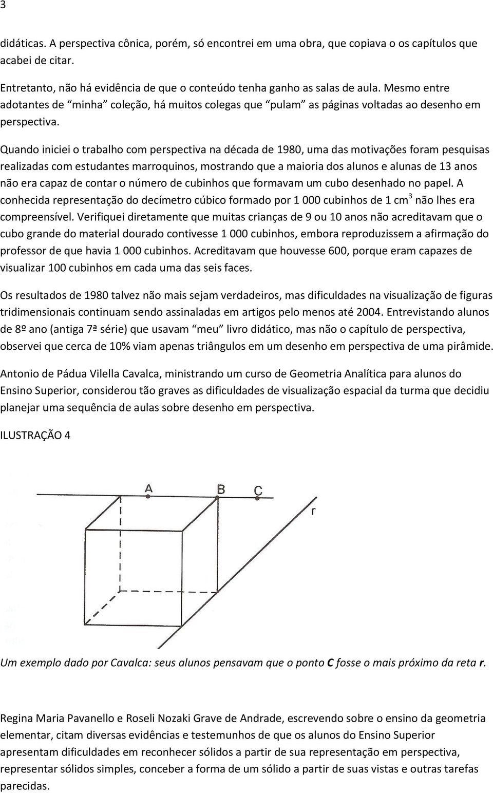 Quando iniciei o trabalho com perspectiva na década de 1980, uma das motivações foram pesquisas realizadas com estudantes marroquinos, mostrando que a maioria dos alunos e alunas de 13 anos não era