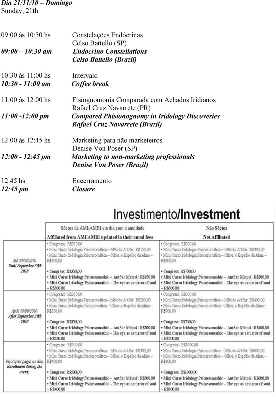 Cruz Navarrete (PR) 11:00-12:00 pm Compared Phisionognomy in Iridology Discoveries Rafael Cruz Navarrete (Brazil) 12:00 às 12:45 hs Marketing para