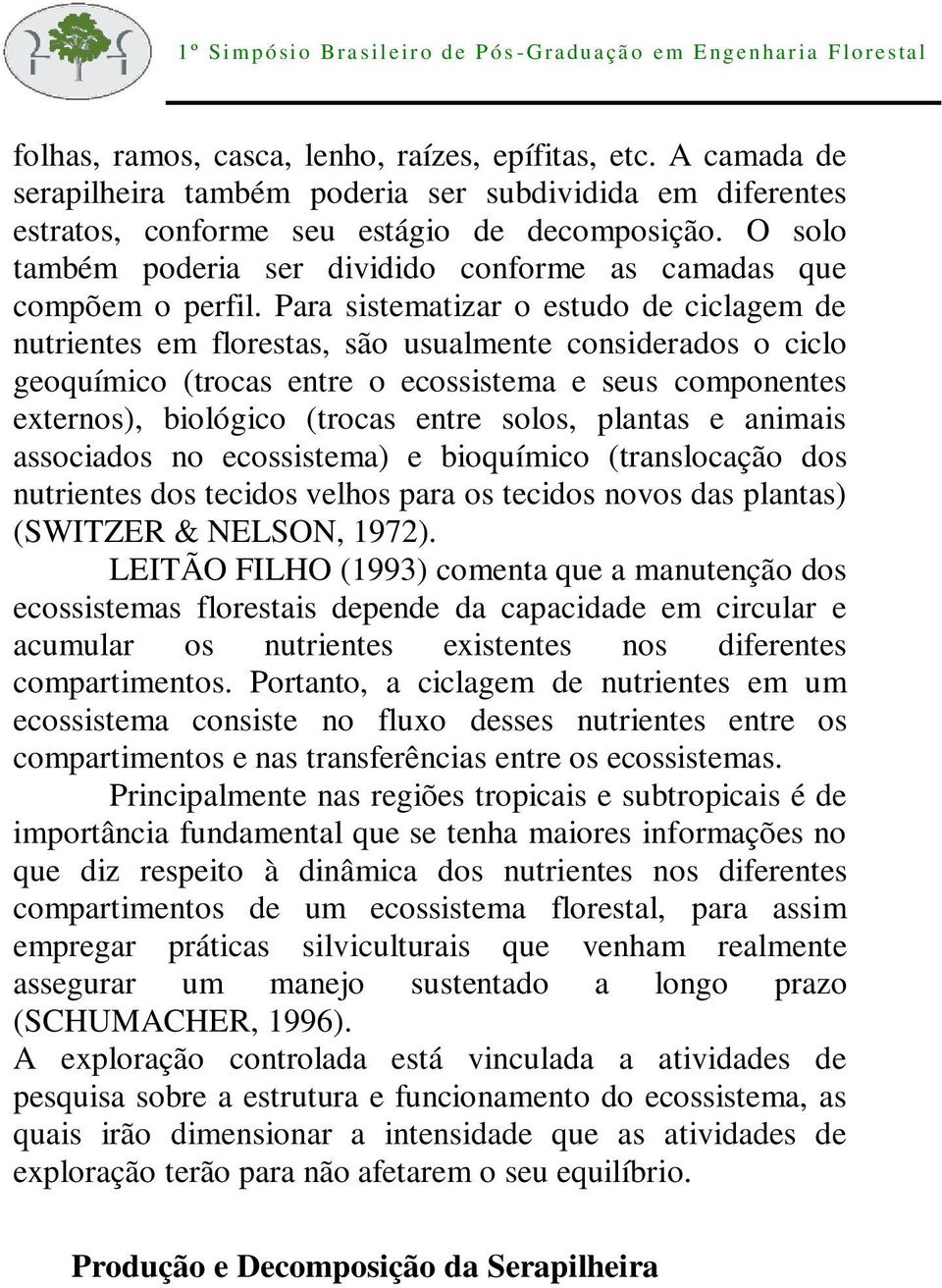 Para sistematizar o estudo de ciclagem de nutrientes em florestas, são usualmente considerados o ciclo geoquímico (trocas entre o ecossistema e seus componentes externos), biológico (trocas entre