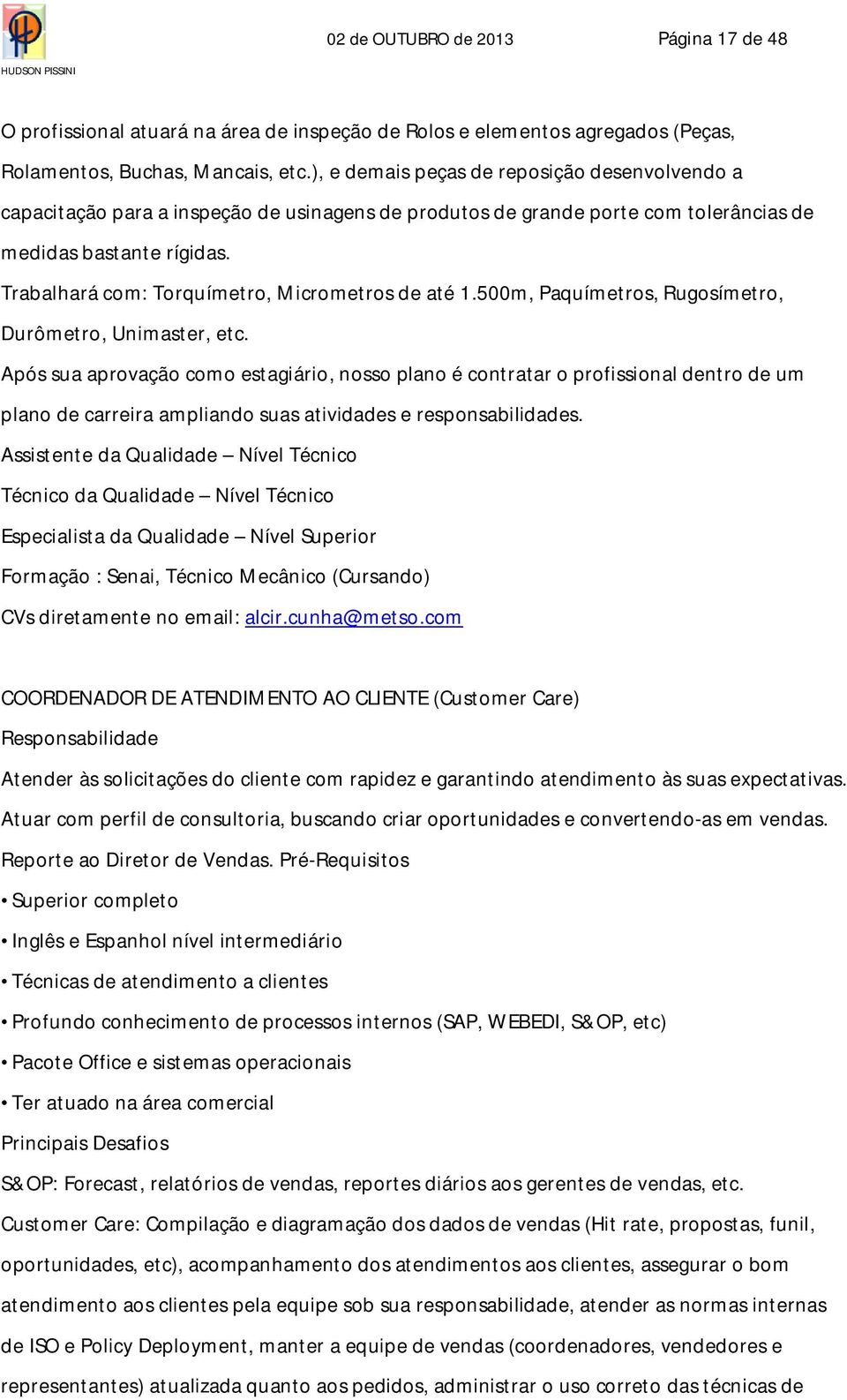 Trabalhará com: Torquímetro, Micrometros de até 1.500m, Paquímetros, Rugosímetro, Durômetro, Unimaster, etc.