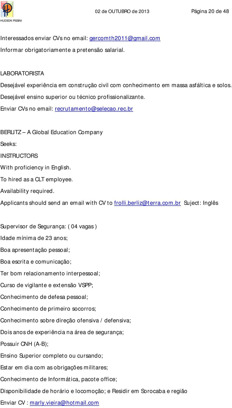 rec.br BERLITZ A Global Education Company Seeks: INSTRUCTORS With proficiency in English. To hired as a CLT employee. Availability required. Applicants should send an email with CV to frolli.