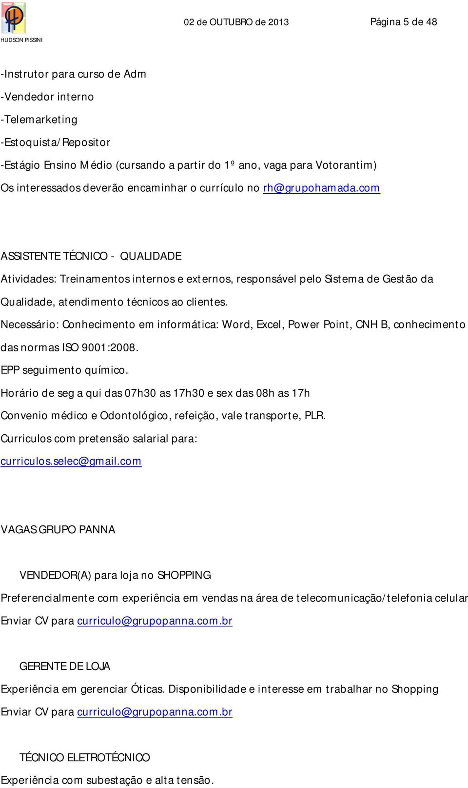 com ASSISTENTE TÉCNICO - QUALIDADE Atividades: Treinamentos internos e externos, responsável pelo Sistema de Gestão da Qualidade, atendimento técnicos ao clientes.