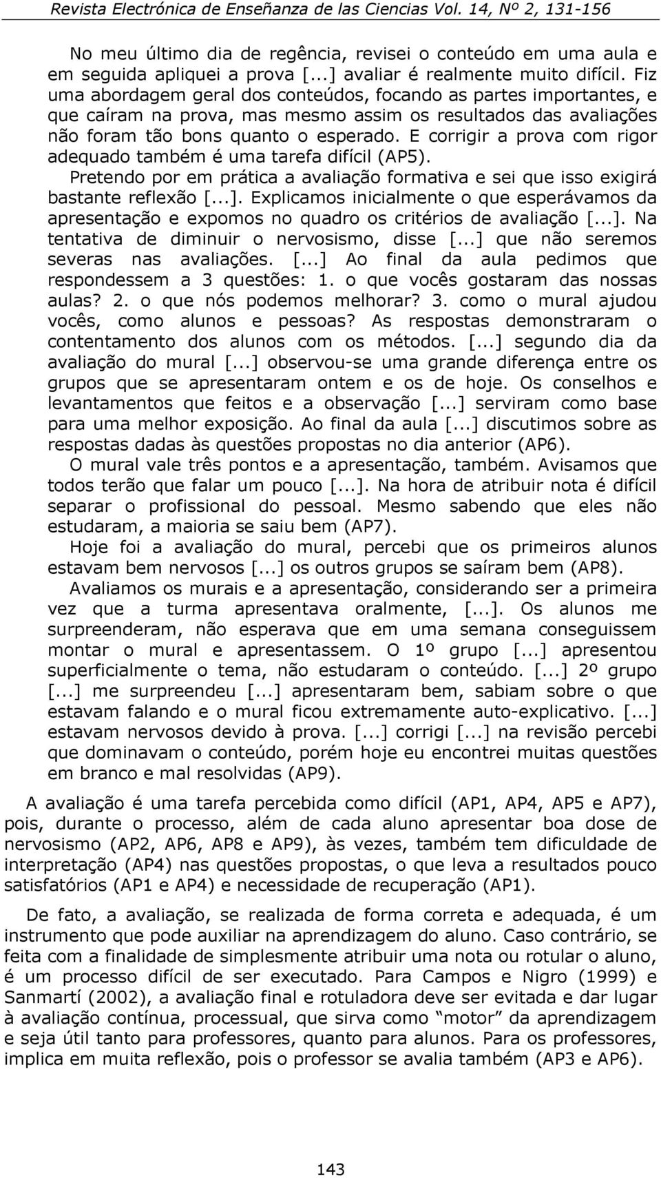 E corrigir a prova com rigor adequado também é uma tarefa difícil (AP5). Pretendo por em prática a avaliação formativa e sei que isso exigirá bastante reflexão [...].