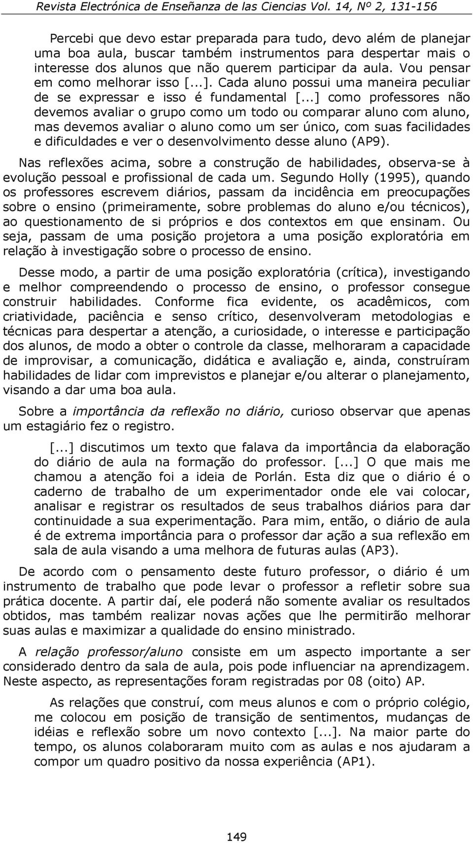 ..] como professores não devemos avaliar o grupo como um todo ou comparar aluno com aluno, mas devemos avaliar o aluno como um ser único, com suas facilidades e dificuldades e ver o desenvolvimento