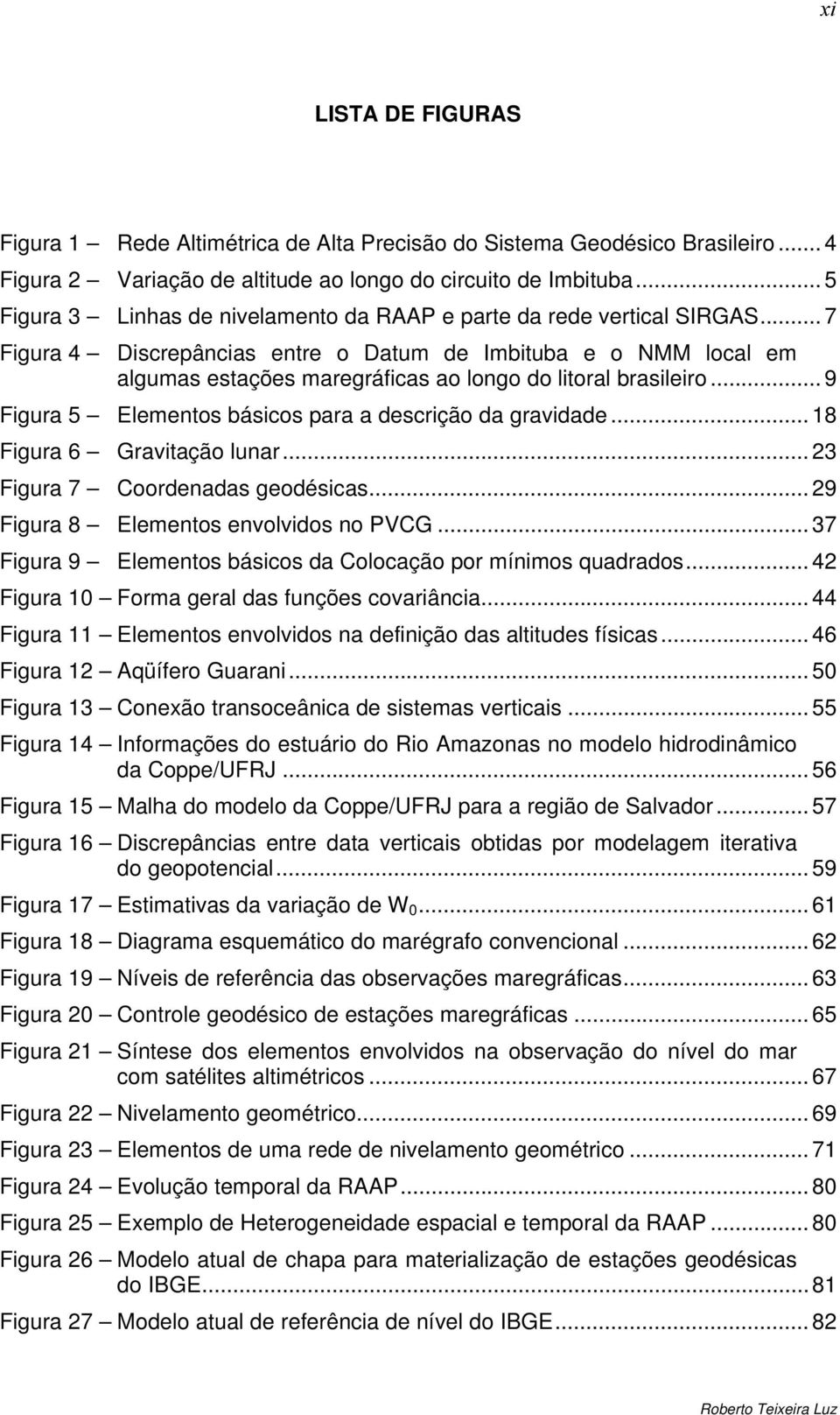 .. 7 Figura 4 Discrepâncias entre o Datum de Imbituba e o NMM local em algumas estações maregráficas ao longo do litoral brasileiro... 9 Figura 5 Elementos básicos para a descrição da gravidade.