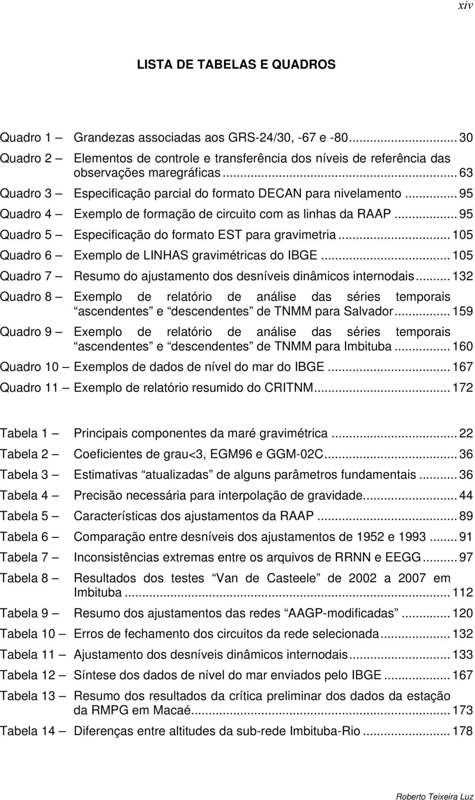 .. 105 Quadro 6 Exemplo de LINHAS gravimétricas do IBGE... 105 Quadro 7 Resumo do ajustamento dos desníveis dinâmicos internodais.