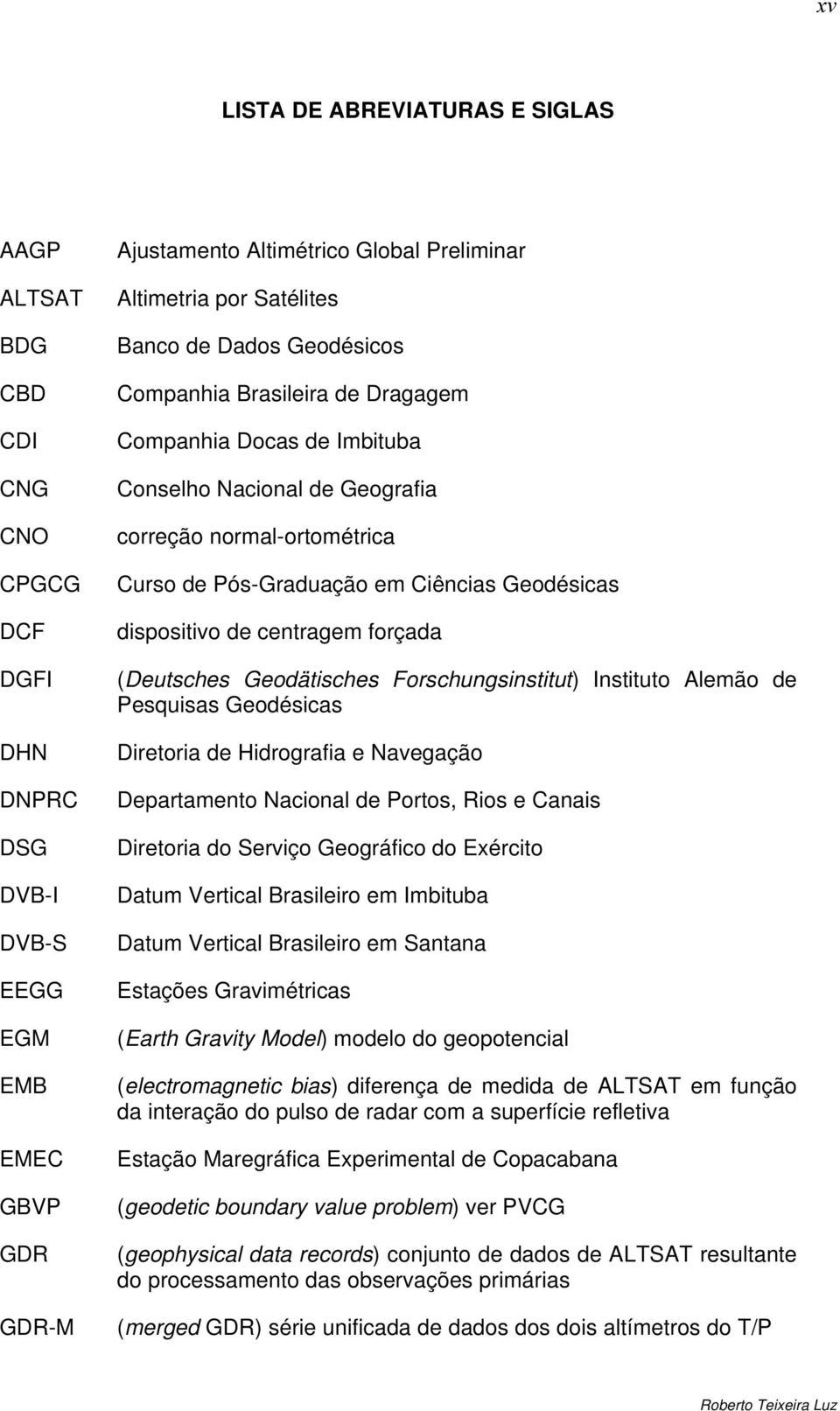 Geodésicas dispositivo de centragem forçada (Deutsches Geodätisches Forschungsinstitut) Instituto Alemão de Pesquisas Geodésicas Diretoria de Hidrografia e Navegação Departamento Nacional de Portos,