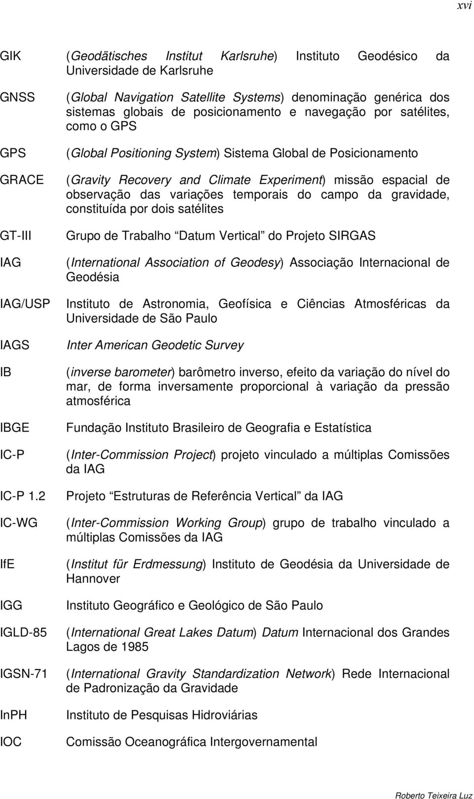 System) Sistema Global de Posicionamento (Gravity Recovery and Climate Experiment) missão espacial de observação das variações temporais do campo da gravidade, constituída por dois satélites Grupo de