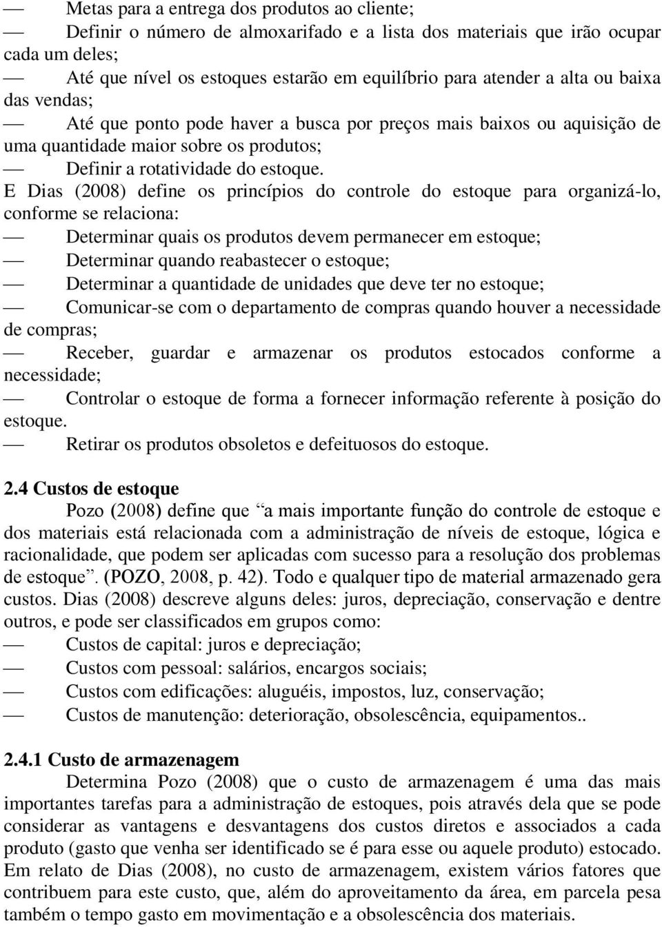 E Dias (2008) define os princípios do controle do estoque para organizá-lo, conforme se relaciona: Determinar quais os produtos devem permanecer em estoque; Determinar quando reabastecer o estoque;