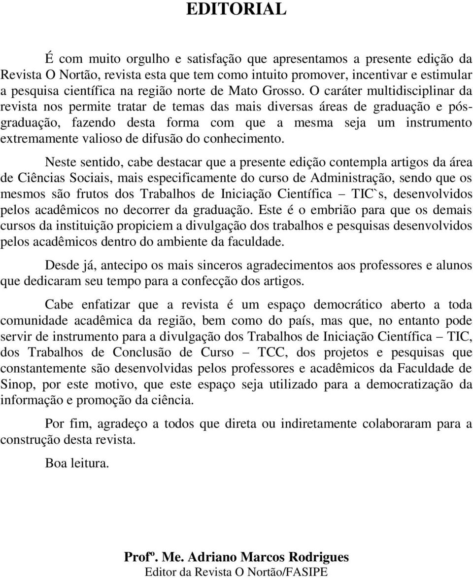 O caráter multidisciplinar da revista nos permite tratar de temas das mais diversas áreas de graduação e pósgraduação, fazendo desta forma com que a mesma seja um instrumento extremamente valioso de