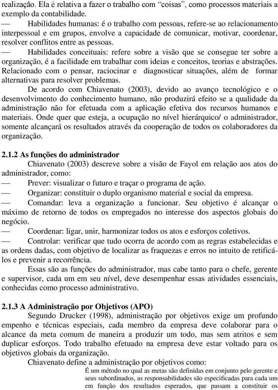 Habilidades conceituais: refere sobre a visão que se consegue ter sobre a organização, é a facilidade em trabalhar com ideias e conceitos, teorias e abstrações.