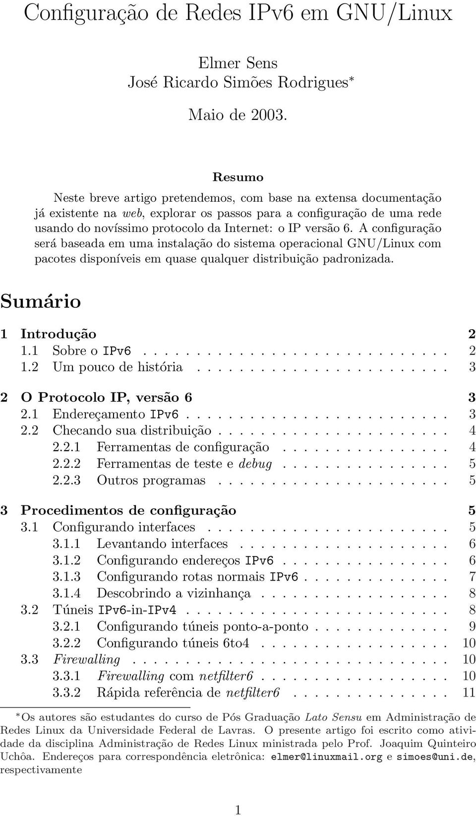 6. A configuração será baseada em uma instalação do sistema operacional GNU/Linux com pacotes disponíveis em quase qualquer distribuição padronizada. Sumário 1 Introdução 2 1.1 Sobre o IPv6............................. 2 1.2 Um pouco de história.