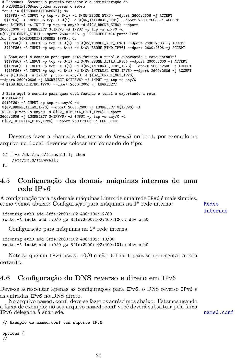 -A INPUT -p tcp -s any/0 -d ${GW_INTERNAL_ETH1} --dport 2600:2606 -j LOGREJECT # A parte IPv6 for i in ${MEUDOMINIO6BONE_IPV6}; do ${IPFW6} -A INPUT -p tcp -s ${i} -d ${GW_TUNNEL_NET_IPV6} --dport