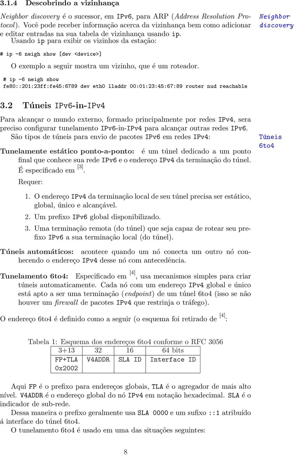 Usando ip para exibir os vizinhos da estação: Neighbor discovery # ip -6 neigh show [dev <device>] O exemplo a seguir mostra um vizinho, que é um roteador.