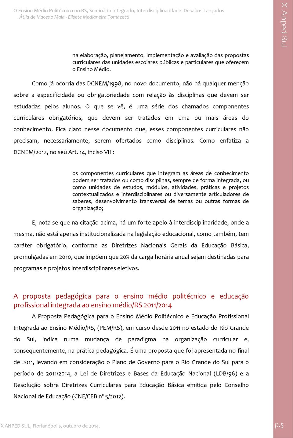 O que se vê, é uma série dos chamados componentes curriculares obrigatórios, que devem ser tratados em uma ou mais áreas do conhecimento.