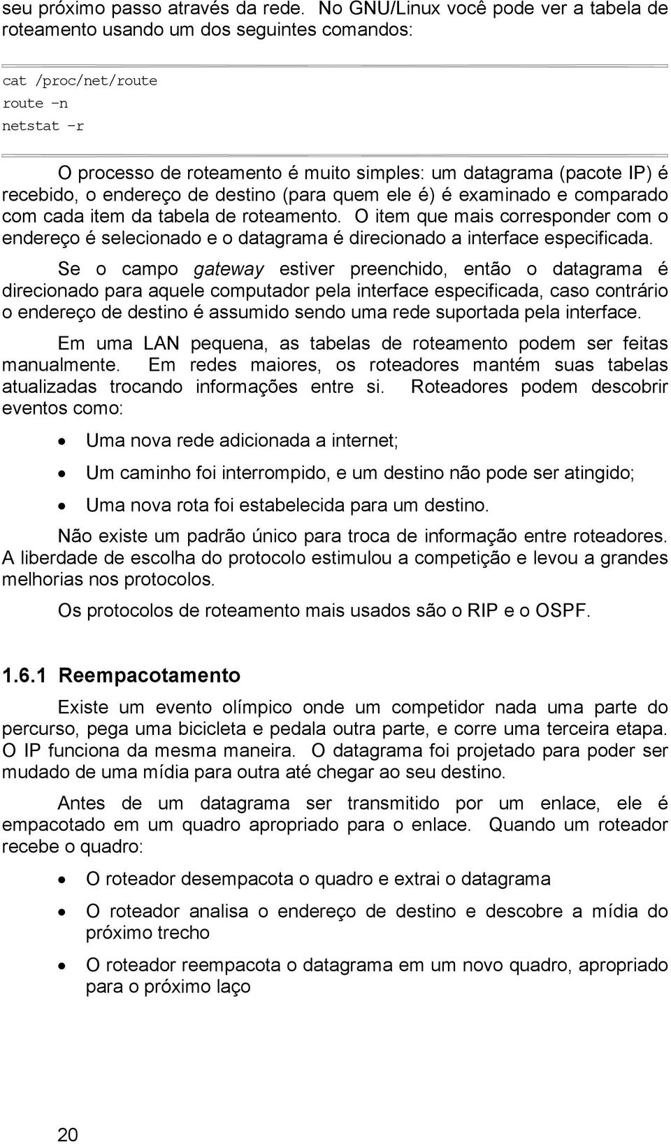 recebido, o endereço de destino (para quem ele é) é examinado e comparado com cada item da tabela de roteamento.