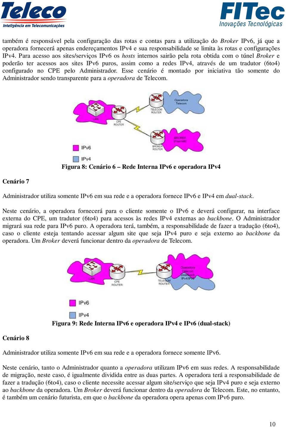 Para acesso aos sites/serviços IPv6 os hosts internos sairão pela rota obtida com o túnel Broker e poderão ter acessos aos sites IPv6 puros, assim como a redes IPv4, através de um tradutor (6to4)