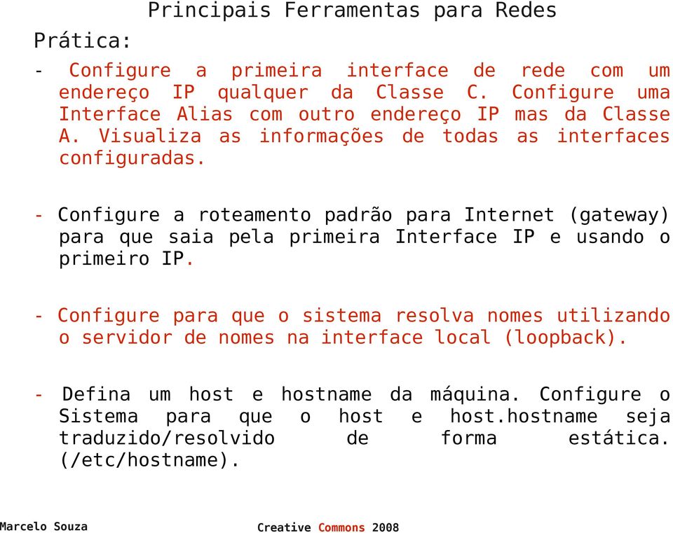 - Configure a roteamento padrão para Internet (gateway) para que saia pela primeira Interface IP e usando o primeiro IP.