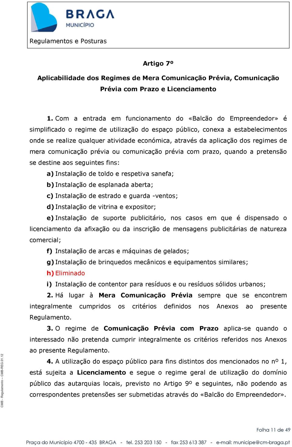 aplicação dos regimes de mera comunicação prévia ou comunicação prévia com prazo, quando a pretensão se destine aos seguintes fins: a) Instalação de toldo e respetiva sanefa; b) Instalação de