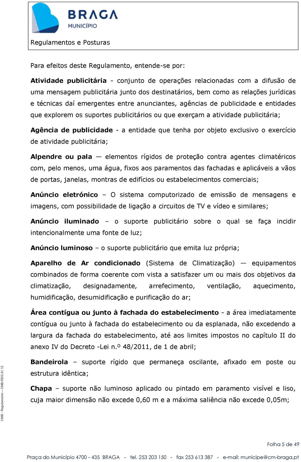 entidade que tenha por objeto exclusivo o exercício de atividade publicitária; Alpendre ou pala elementos rígidos de proteção contra agentes climatéricos com, pelo menos, uma água, fixos aos