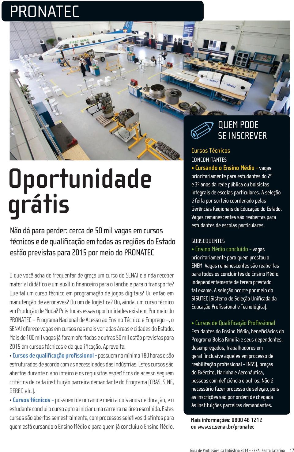 Ou então em manutenção de aeronaves? Ou um de logística? Ou, ainda, um curso técnico em Produção de Moda? Pois todas essas oportunidades existem.