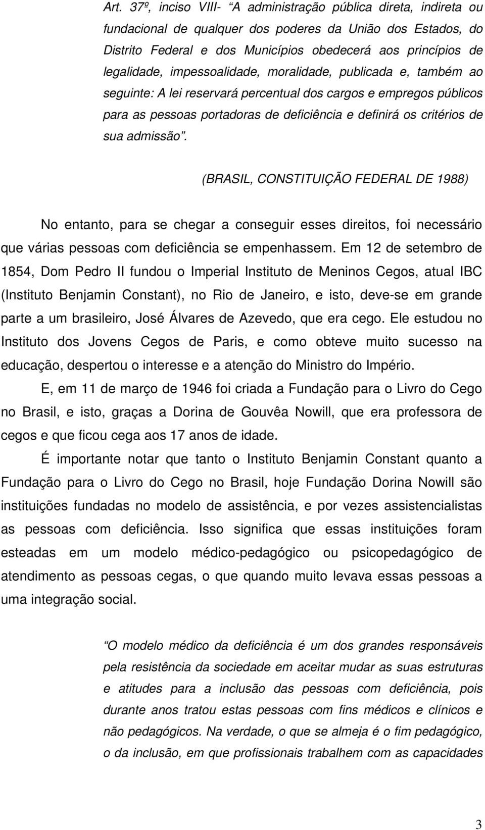 sua admissão. (BRASIL, CONSTITUIÇÃO FEDERAL DE 1988) No entanto, para se chegar a conseguir esses direitos, foi necessário que várias pessoas com deficiência se empenhassem.