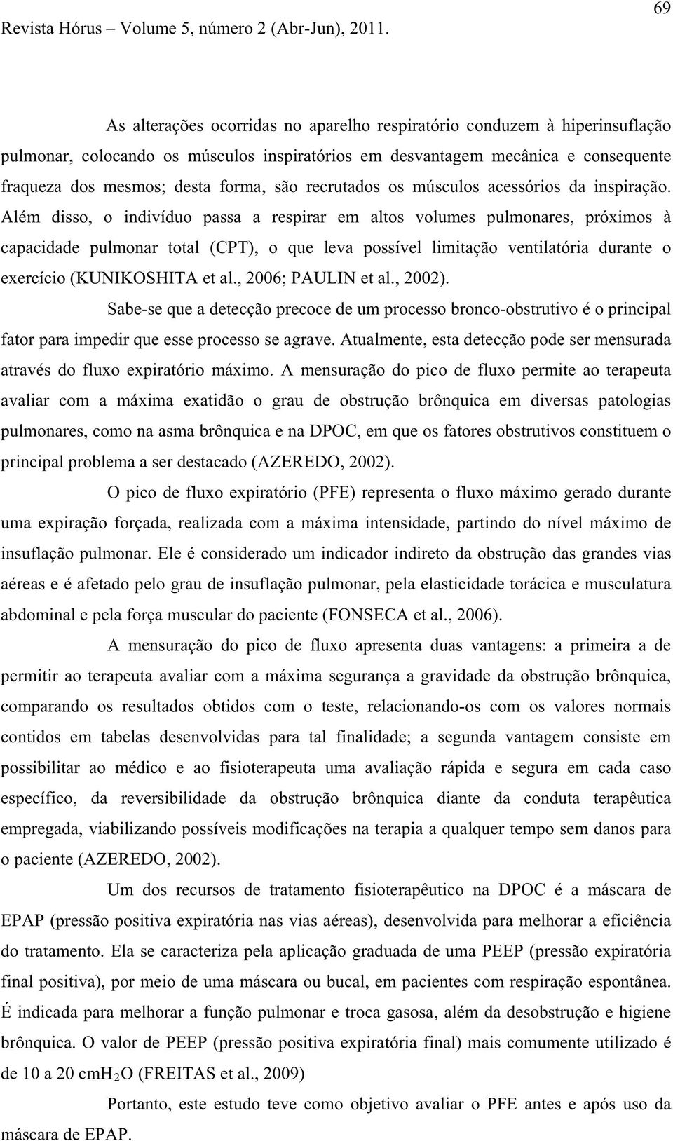 Além disso, o indivíduo passa a respirar em altos volumes pulmonares, próximos à capacidade pulmonar total (CPT), o que leva possível limitação ventilatória durante o exercício (KUNIKOSHITA et al.