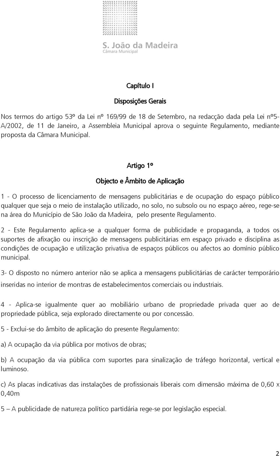 Artigo 1º Objecto e Âmbito de Aplicação 1 - O processo de licenciamento de mensagens publicitárias e de ocupação do espaço público qualquer que seja o meio de instalação utilizado, no solo, no