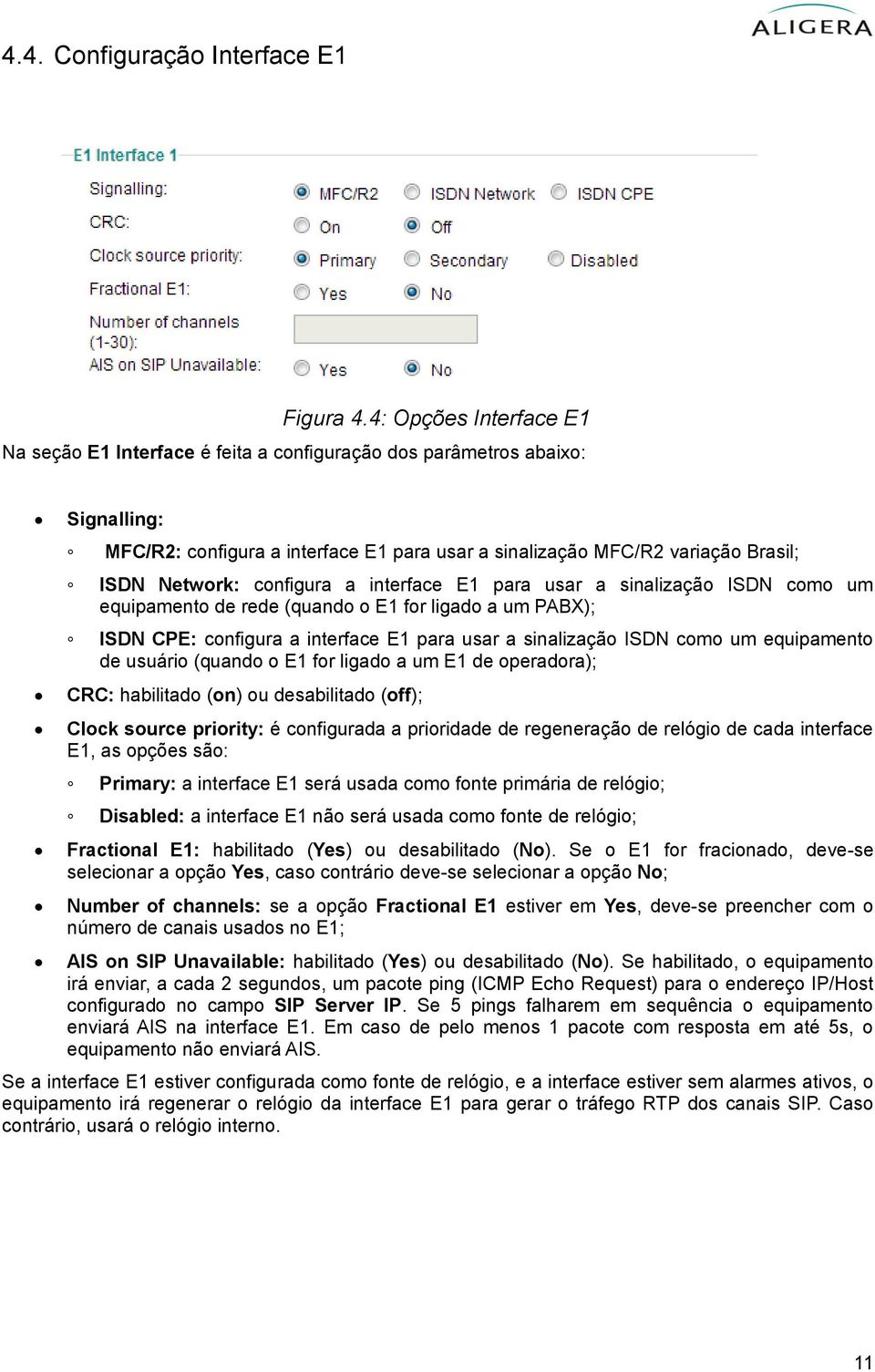 configura a interface E1 para usar a sinalização ISDN como um equipamento de rede (quando o E1 for ligado a um PABX); ISDN CPE: configura a interface E1 para usar a sinalização ISDN como um